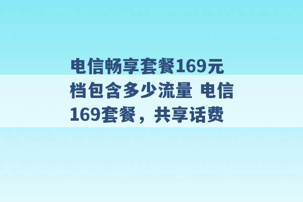 电信畅享套餐169元档包含多少流量 电信169套餐，共享话费 -第1张图片-电信联通移动号卡网