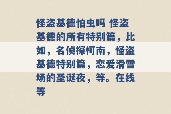 怪盗基德怕虫吗 怪盗基德的所有特别篇，比如，名侦探柯南，怪盗基德特别篇，恋爱滑雪场的圣诞夜，等。在线等 -第1张图片-电信联通移动号卡网