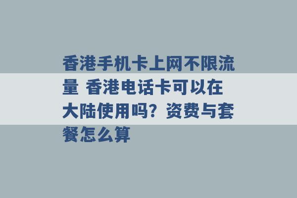 香港手机卡上网不限流量 香港电话卡可以在大陆使用吗？资费与套餐怎么算 -第1张图片-电信联通移动号卡网