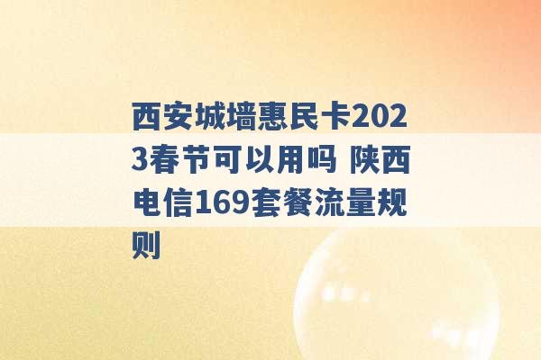 西安城墙惠民卡2023春节可以用吗 陕西电信169套餐流量规则 -第1张图片-电信联通移动号卡网