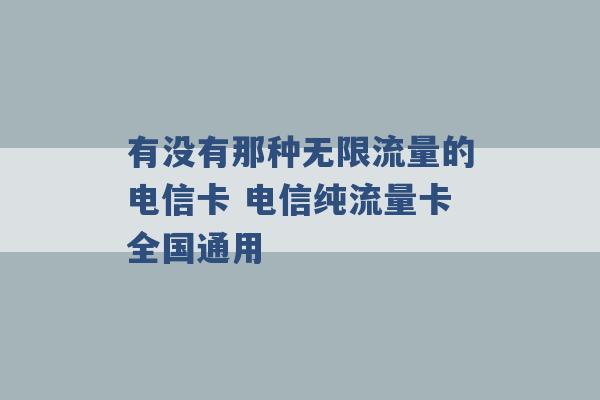 有没有那种无限流量的电信卡 电信纯流量卡全国通用 -第1张图片-电信联通移动号卡网