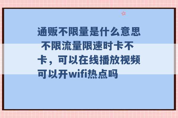 通贩不限量是什么意思 不限流量限速时卡不卡，可以在线播放视频可以开wifi热点吗 -第1张图片-电信联通移动号卡网