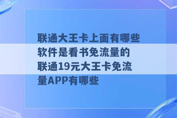 联通大王卡上面有哪些软件是看书免流量的 联通19元大王卡免流量APP有哪些 -第1张图片-电信联通移动号卡网