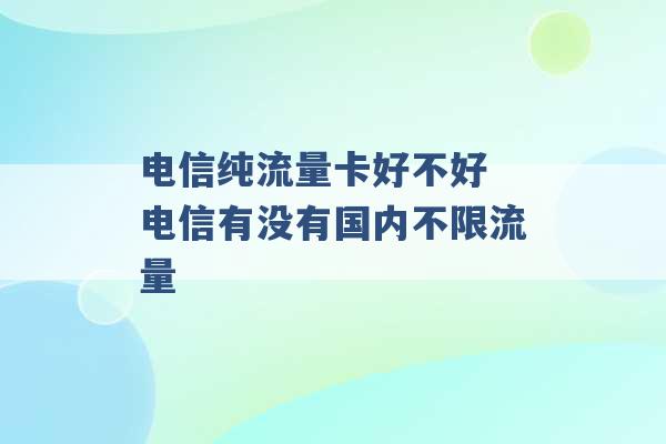 电信纯流量卡好不好 电信有没有国内不限流量 -第1张图片-电信联通移动号卡网