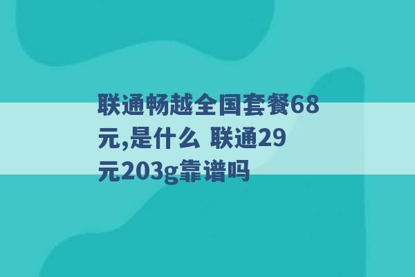 联通畅越全国套餐68元,是什么 联通29元203g靠谱吗 -第1张图片-电信联通移动号卡网