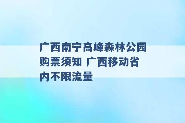 广西南宁高峰森林公园购票须知 广西移动省内不限流量 -第1张图片-电信联通移动号卡网