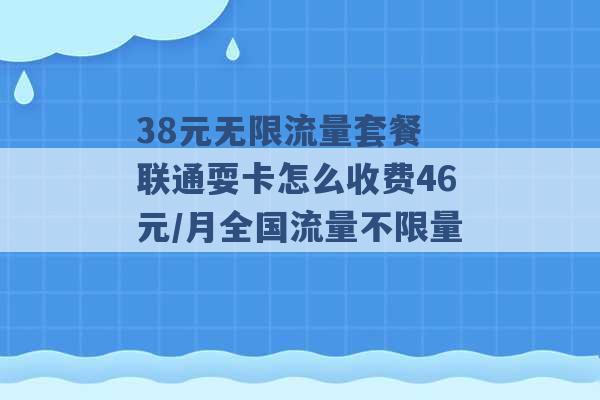 38元无限流量套餐 联通耍卡怎么收费46元/月全国流量不限量 -第1张图片-电信联通移动号卡网