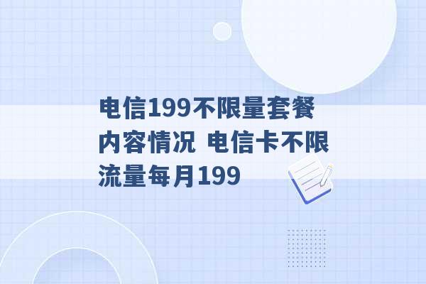 电信199不限量套餐内容情况 电信卡不限流量每月199 -第1张图片-电信联通移动号卡网