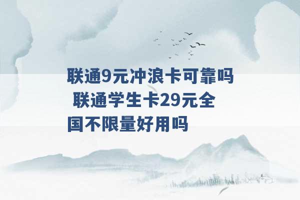 联通9元冲浪卡可靠吗 联通学生卡29元全国不限量好用吗 -第1张图片-电信联通移动号卡网