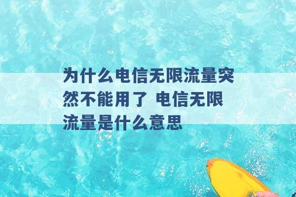 为什么电信无限流量突然不能用了 电信无限流量是什么意思 -第1张图片-电信联通移动号卡网