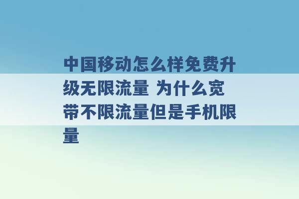 中国移动怎么样免费升级无限流量 为什么宽带不限流量但是手机限量 -第1张图片-电信联通移动号卡网