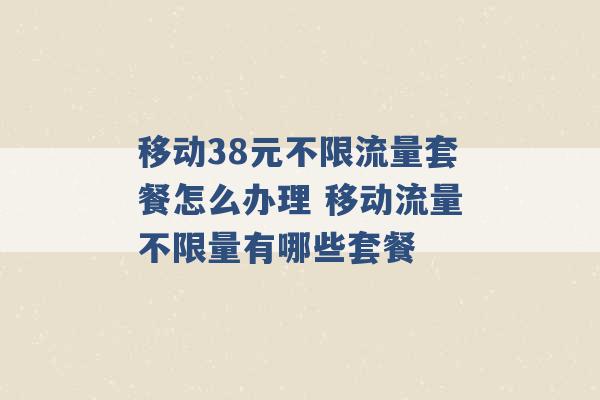 移动38元不限流量套餐怎么办理 移动流量不限量有哪些套餐 -第1张图片-电信联通移动号卡网