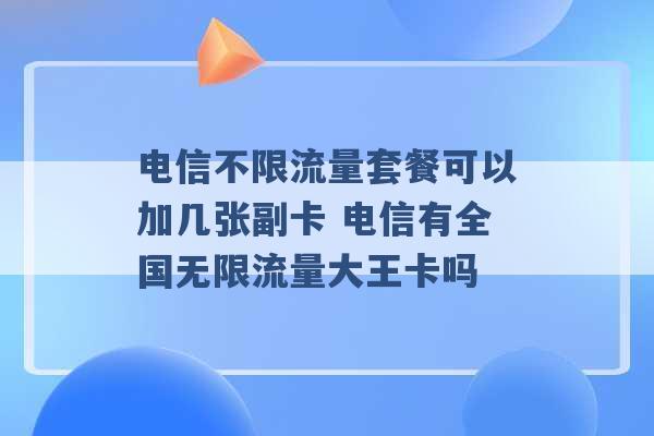 电信不限流量套餐可以加几张副卡 电信有全国无限流量大王卡吗 -第1张图片-电信联通移动号卡网