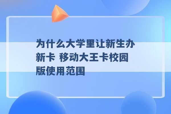 为什么大学里让新生办新卡 移动大王卡校园版使用范围 -第1张图片-电信联通移动号卡网