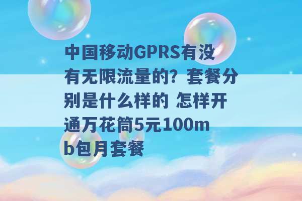 中国移动GPRS有没有无限流量的？套餐分别是什么样的 怎样开通万花筒5元100mb包月套餐 -第1张图片-电信联通移动号卡网