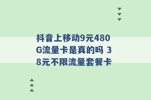 抖音上移动9元480G流量卡是真的吗 38元不限流量套餐卡 -第1张图片-电信联通移动号卡网