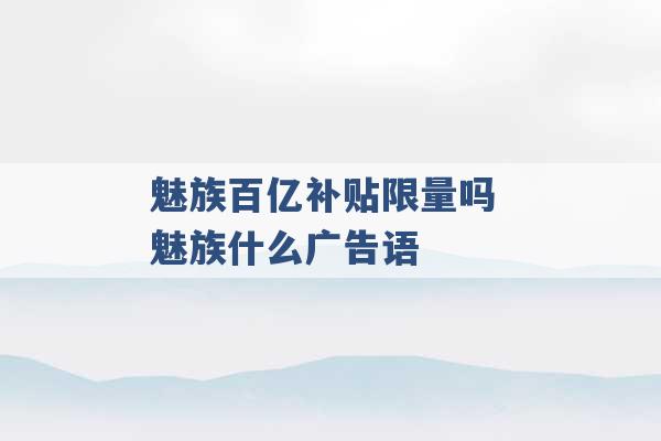 魅族百亿补贴限量吗 魅族什么广告语 -第1张图片-电信联通移动号卡网