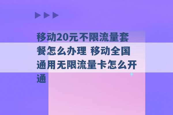 移动20元不限流量套餐怎么办理 移动全国通用无限流量卡怎么开通 -第1张图片-电信联通移动号卡网