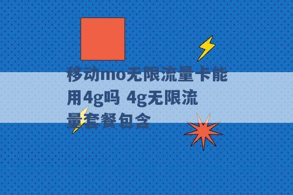 移动mo无限流量卡能用4g吗 4g无限流量套餐包含 -第1张图片-电信联通移动号卡网