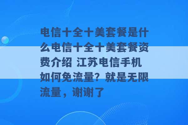 电信十全十美套餐是什么电信十全十美套餐资费介绍 江苏电信手机如何免流量？就是无限流量，谢谢了 -第1张图片-电信联通移动号卡网