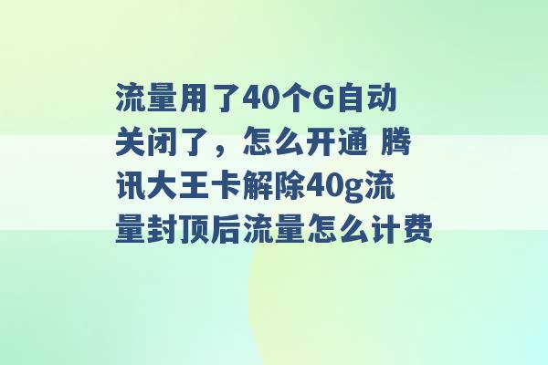 流量用了40个G自动关闭了，怎么开通 腾讯大王卡解除40g流量封顶后流量怎么计费 -第1张图片-电信联通移动号卡网