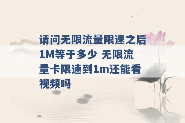 请问无限流量限速之后1M等于多少 无限流量卡限速到1m还能看视频吗 -第1张图片-电信联通移动号卡网