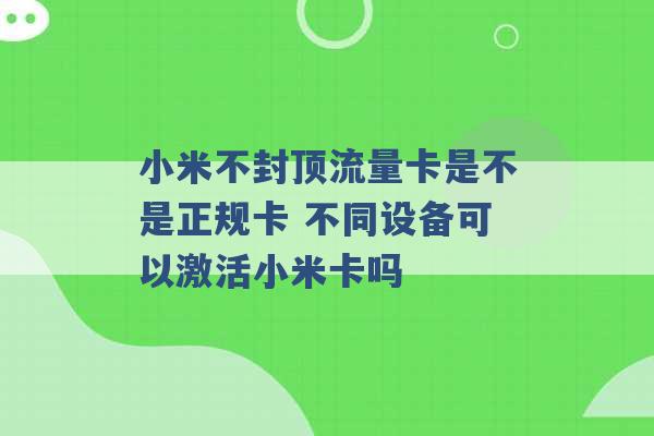 小米不封顶流量卡是不是正规卡 不同设备可以激活小米卡吗 -第1张图片-电信联通移动号卡网