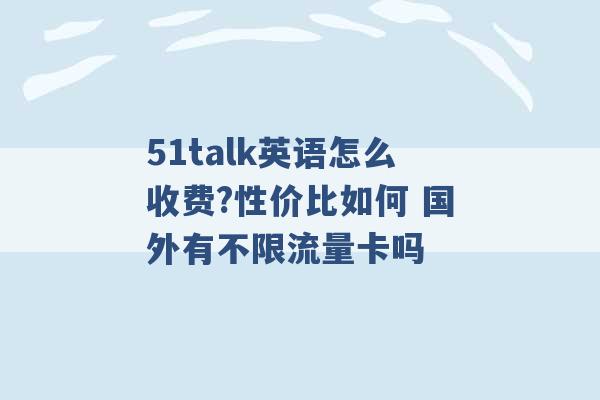 51talk英语怎么收费?性价比如何 国外有不限流量卡吗 -第1张图片-电信联通移动号卡网