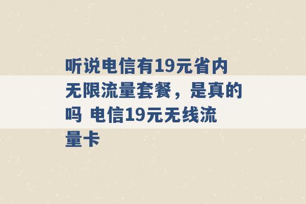 听说电信有19元省内无限流量套餐，是真的吗 电信19元无线流量卡 -第1张图片-电信联通移动号卡网