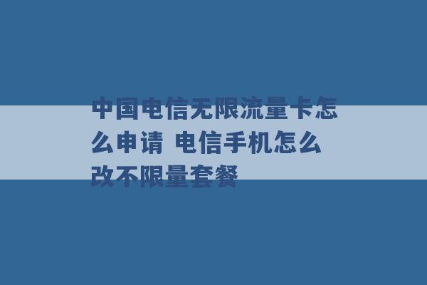 中国电信无限流量卡怎么申请 电信手机怎么改不限量套餐 -第1张图片-电信联通移动号卡网