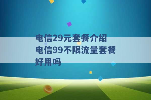 电信29元套餐介绍 电信99不限流量套餐好用吗 -第1张图片-电信联通移动号卡网