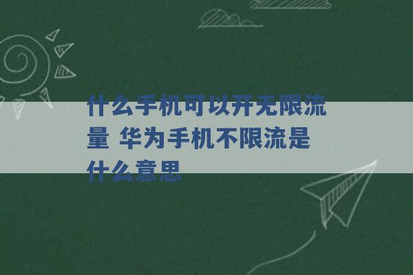 什么手机可以开无限流量 华为手机不限流是什么意思 -第1张图片-电信联通移动号卡网