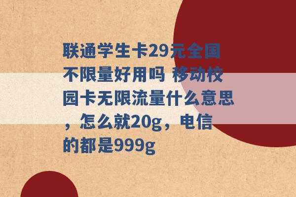 联通学生卡29元全国不限量好用吗 移动校园卡无限流量什么意思，怎么就20g，电信的都是999g -第1张图片-电信联通移动号卡网