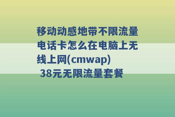 移动动感地带不限流量电话卡怎么在电脑上无线上网(cmwap) 38元无限流量套餐 -第1张图片-电信联通移动号卡网