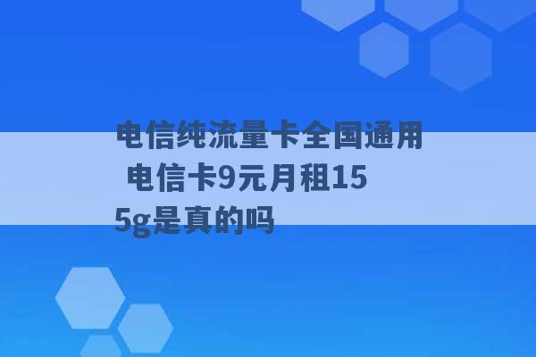 电信纯流量卡全国通用 电信卡9元月租155g是真的吗 -第1张图片-电信联通移动号卡网