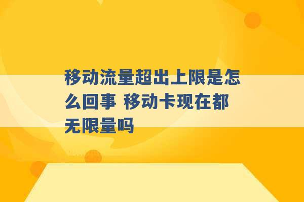 移动流量超出上限是怎么回事 移动卡现在都无限量吗 -第1张图片-电信联通移动号卡网