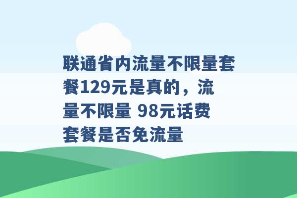 联通省内流量不限量套餐129元是真的，流量不限量 98元话费套餐是否免流量 -第1张图片-电信联通移动号卡网