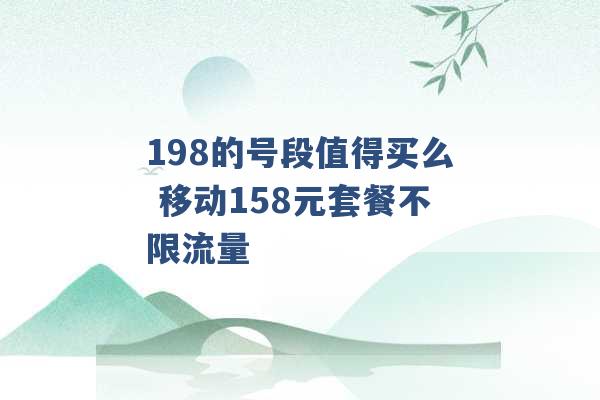 198的号段值得买么 移动158元套餐不限流量 -第1张图片-电信联通移动号卡网