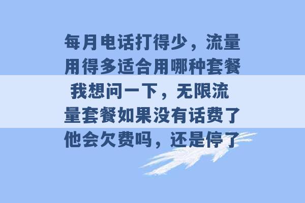 每月电话打得少，流量用得多适合用哪种套餐 我想问一下，无限流量套餐如果没有话费了他会欠费吗，还是停了 -第1张图片-电信联通移动号卡网