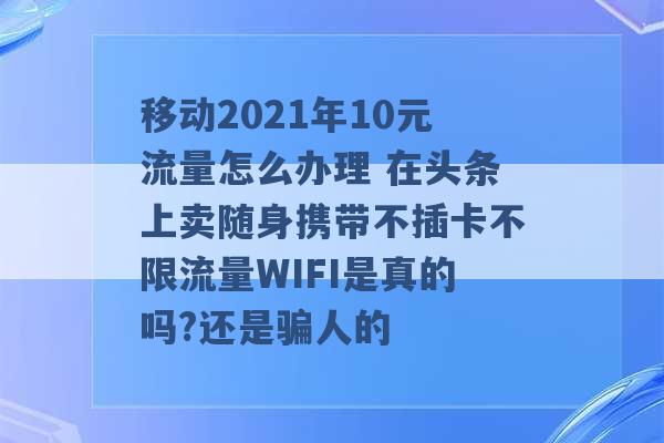 移动2021年10元流量怎么办理 在头条上卖随身携带不插卡不限流量WIFI是真的吗?还是骗人的 -第1张图片-电信联通移动号卡网