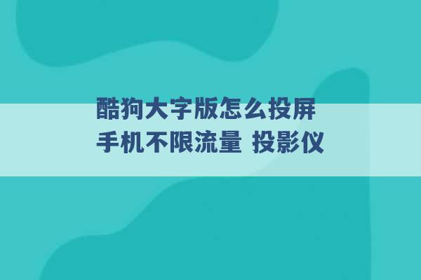 酷狗大字版怎么投屏 手机不限流量 投影仪 -第1张图片-电信联通移动号卡网