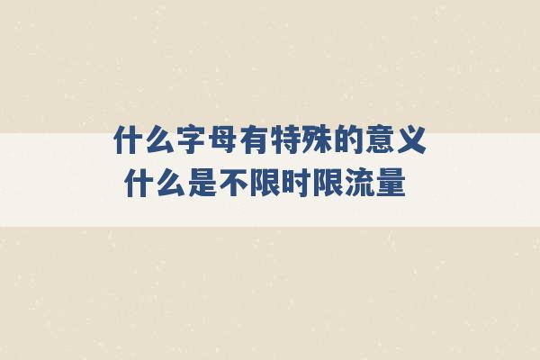 什么字母有特殊的意义 什么是不限时限流量 -第1张图片-电信联通移动号卡网