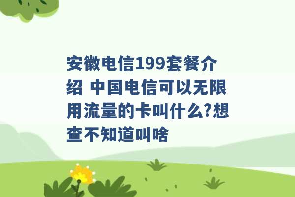 安徽电信199套餐介绍 中国电信可以无限用流量的卡叫什么?想查不知道叫啥 -第1张图片-电信联通移动号卡网