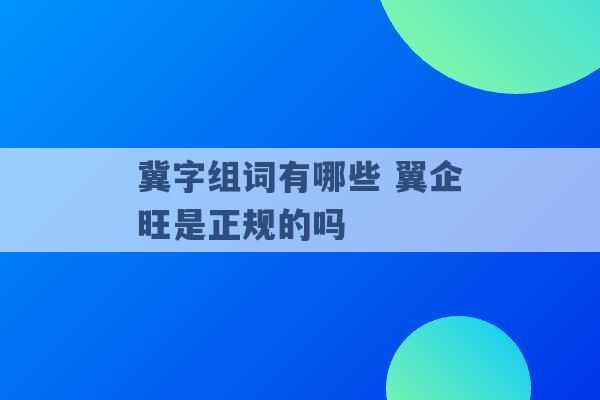 冀字组词有哪些 翼企旺是正规的吗 -第1张图片-电信联通移动号卡网