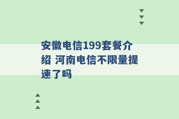 安徽电信199套餐介绍 河南电信不限量提速了吗 -第1张图片-电信联通移动号卡网