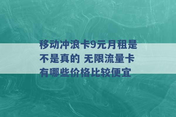 移动冲浪卡9元月租是不是真的 无限流量卡有哪些价格比较便宜 -第1张图片-电信联通移动号卡网