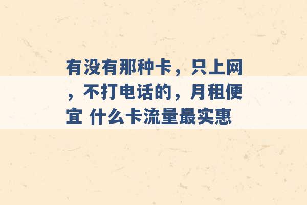 有没有那种卡，只上网，不打电话的，月租便宜 什么卡流量最实惠 -第1张图片-电信联通移动号卡网