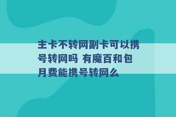 主卡不转网副卡可以携号转网吗 有魔百和包月费能携号转网么 -第1张图片-电信联通移动号卡网