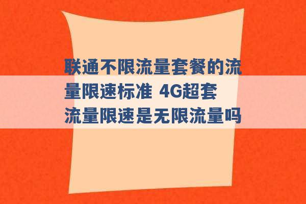 联通不限流量套餐的流量限速标准 4G超套流量限速是无限流量吗 -第1张图片-电信联通移动号卡网