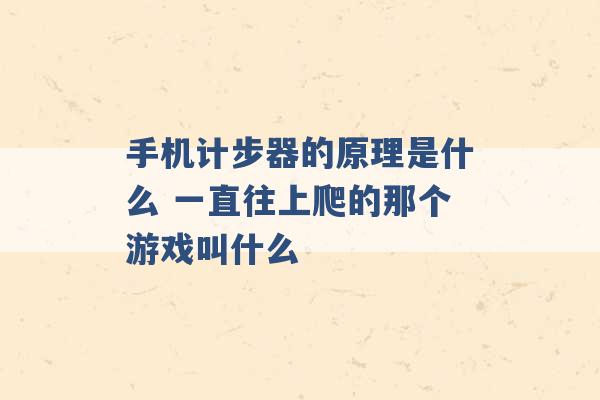 手机计步器的原理是什么 一直往上爬的那个游戏叫什么 -第1张图片-电信联通移动号卡网